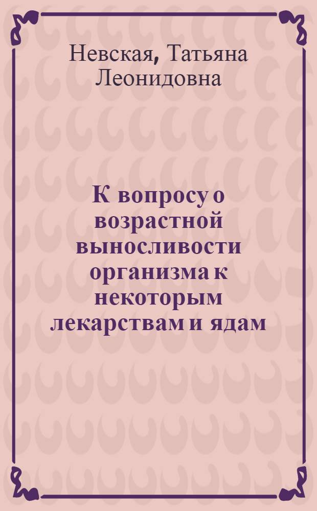 К вопросу о возрастной выносливости организма к некоторым лекарствам и ядам : Автореферат дис. на соискание учен. степени кандидата мед. наук