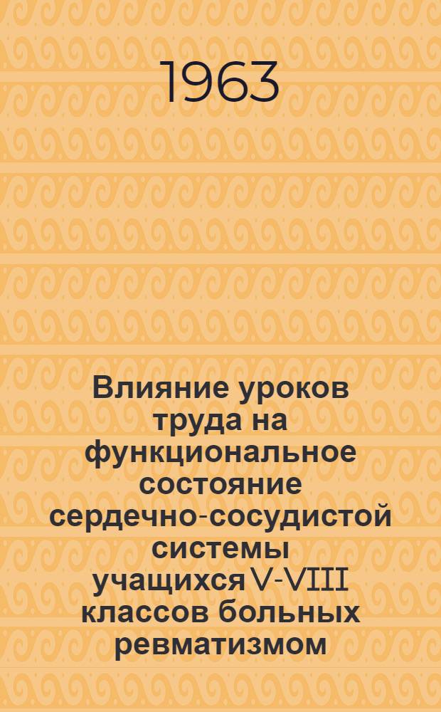 Влияние уроков труда на функциональное состояние сердечно-сосудистой системы учащихся V-VIII классов больных ревматизмом : Автореферат дис. на соискание учен. степени кандидата мед. наук