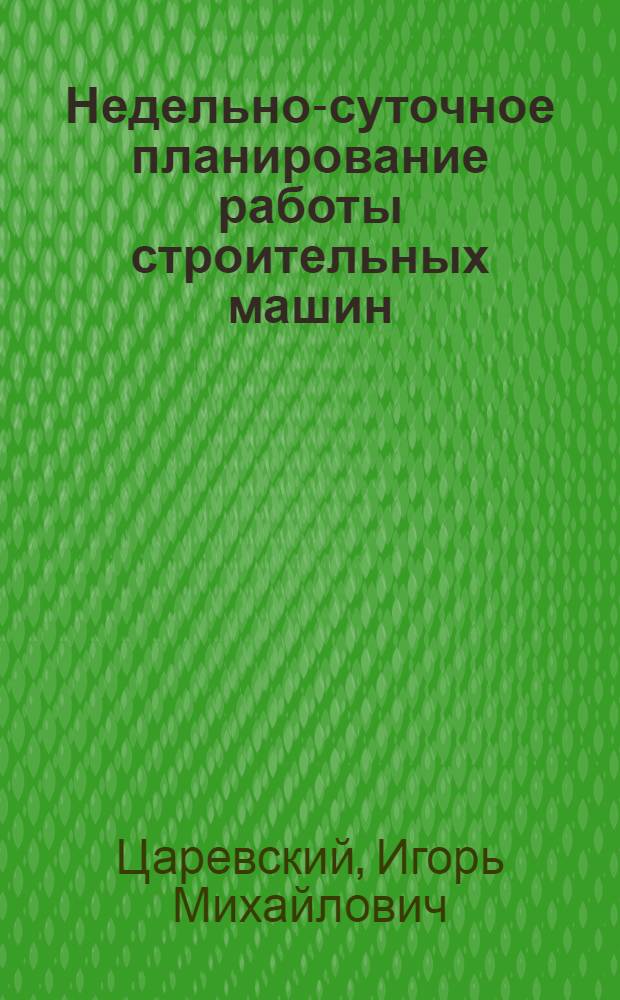 Недельно-суточное планирование работы строительных машин : Опыт треста "Донбасстроймеханизация"
