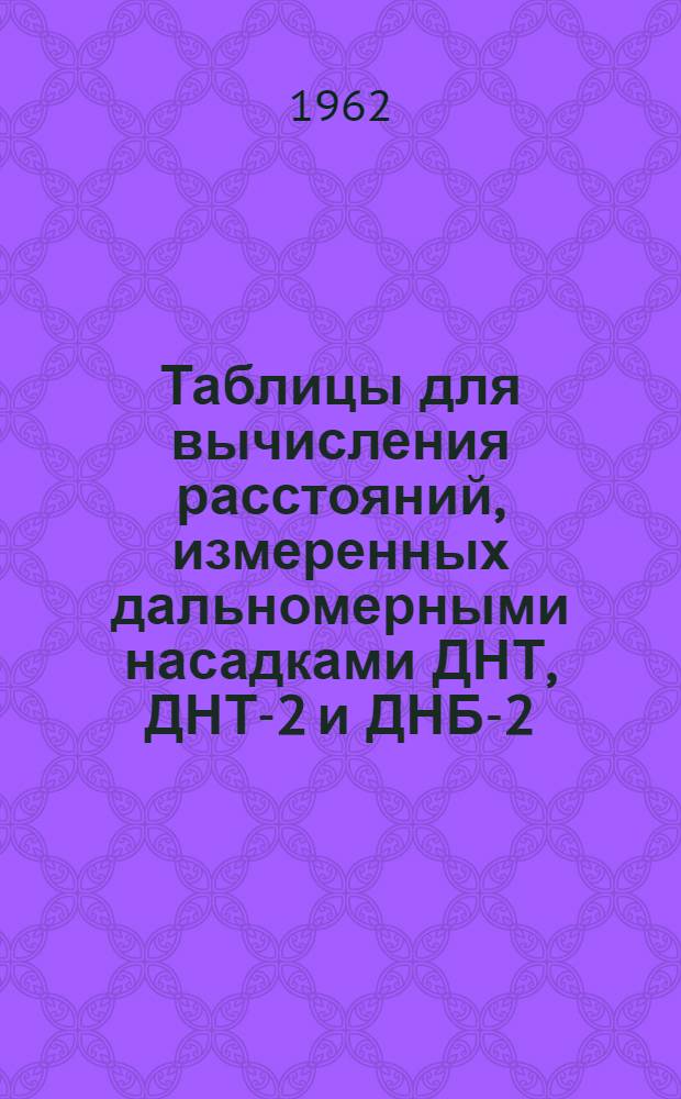 Таблицы для вычисления расстояний, измеренных дальномерными насадками ДНТ, ДНТ-2 и ДНБ-2