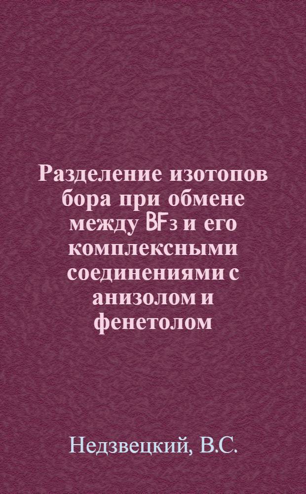 Разделение изотопов бора при обмене между BF₃ и его комплексными соединениями с анизолом и фенетолом : Автореферат дис. на соискание учен. степени канд. хим. наук : (073)