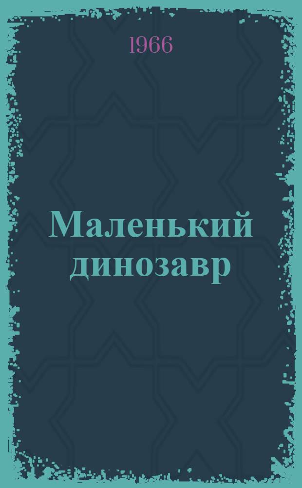 Маленький динозавр : Рассказы : Для мл. школьного возраста