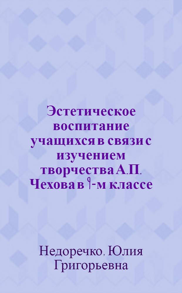 Эстетическое воспитание учащихся в связи с изучением творчества А.П. Чехова в 9-м классе : (Из опыта работы препод. сред. школы № 10 Таганрога Недоречко Ю.Г.)