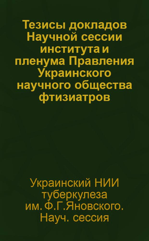 Тезисы докладов Научной сессии института и пленума Правления Украинского научного общества фтизиатров. 19-21 мая 1964 г.