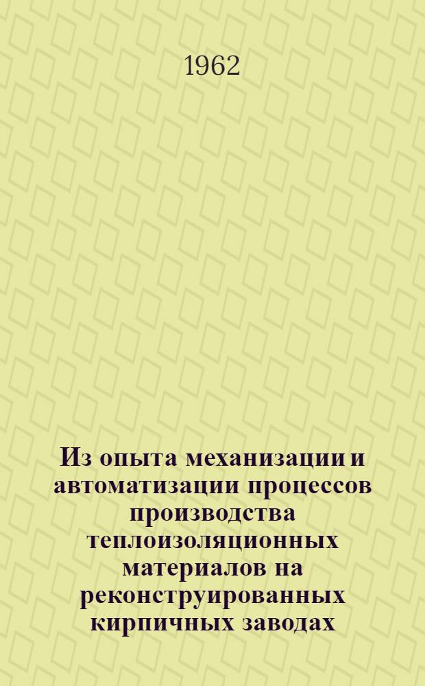 Из опыта механизации и автоматизации процессов производства теплоизоляционных материалов на реконструированных кирпичных заводах : По материалам Конструкторско-технол. конторы Главмособлстройматериалов