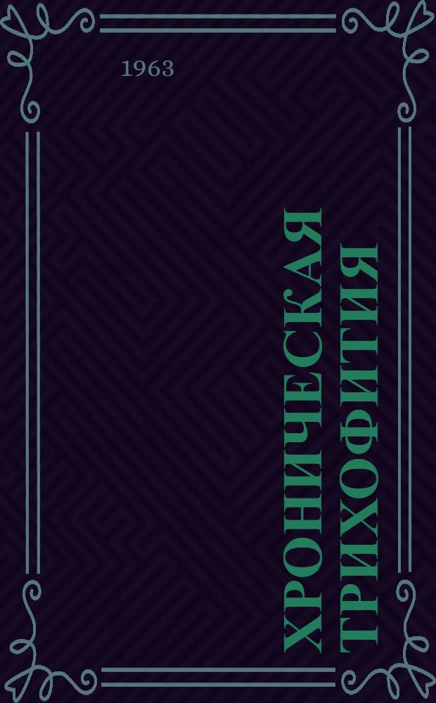 Хроническая трихофития : Автореферат дис. на соискание учен. степени доктора мед. наук