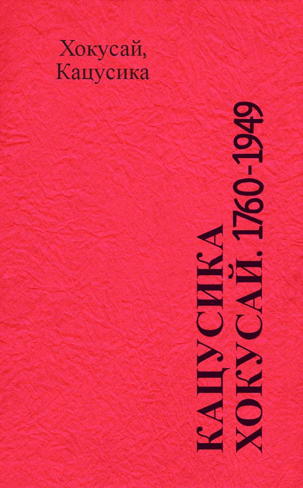 Кацусика Хокусай. 1760-1949 : Живопись. Гравюра. Рисунок : Из яп. коллекций : Каталог выставки : Пер. с яп.