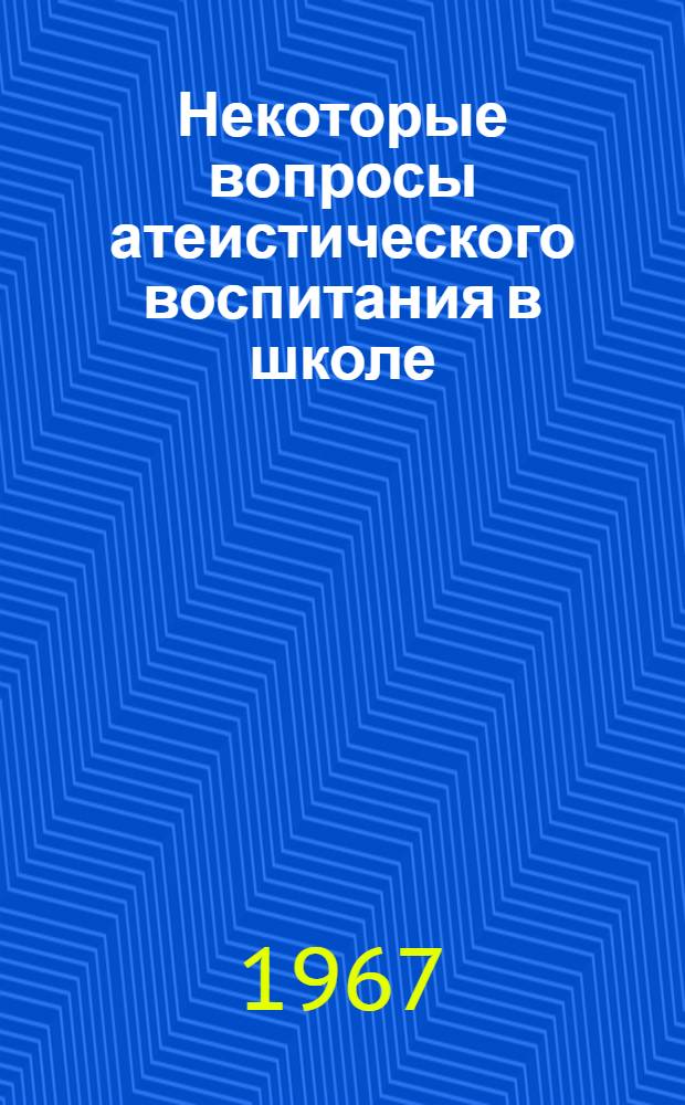 Некоторые вопросы атеистического воспитания в школе : Сборник статей