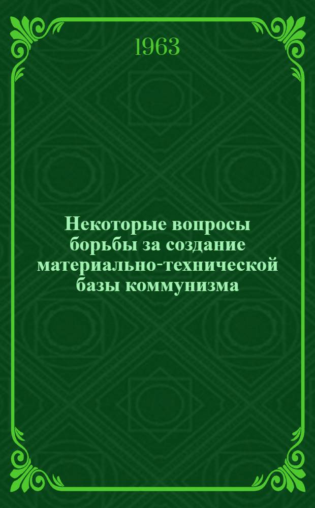 Некоторые вопросы борьбы за создание материально-технической базы коммунизма : (Сборник статей)