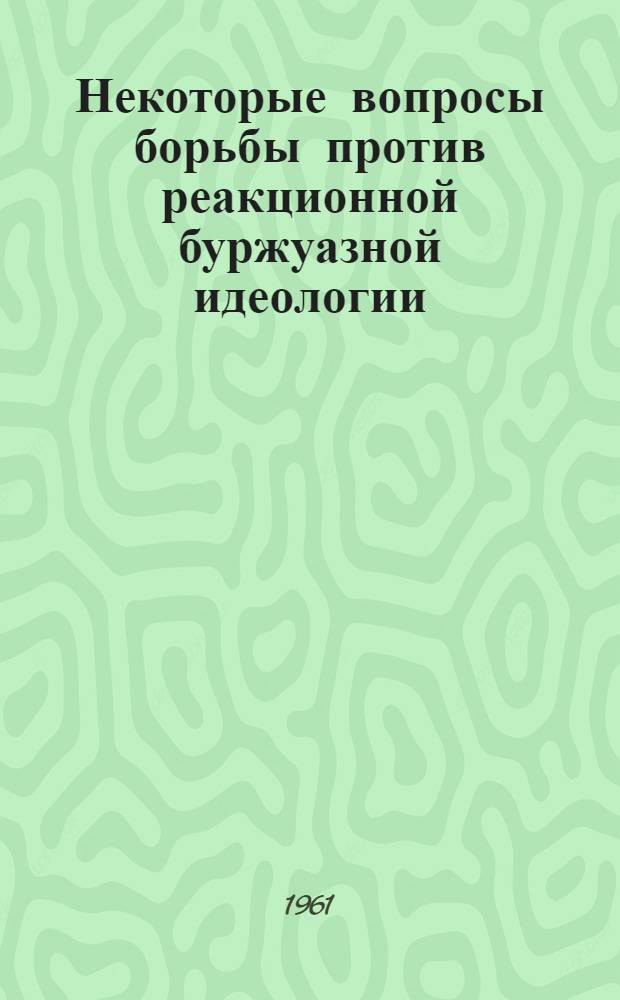 Некоторые вопросы борьбы против реакционной буржуазной идеологии : Сборник статей