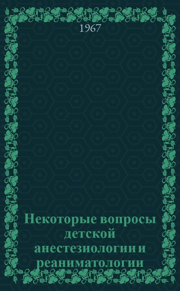 Некоторые вопросы детской анестезиологии и реаниматологии : Сборник статей