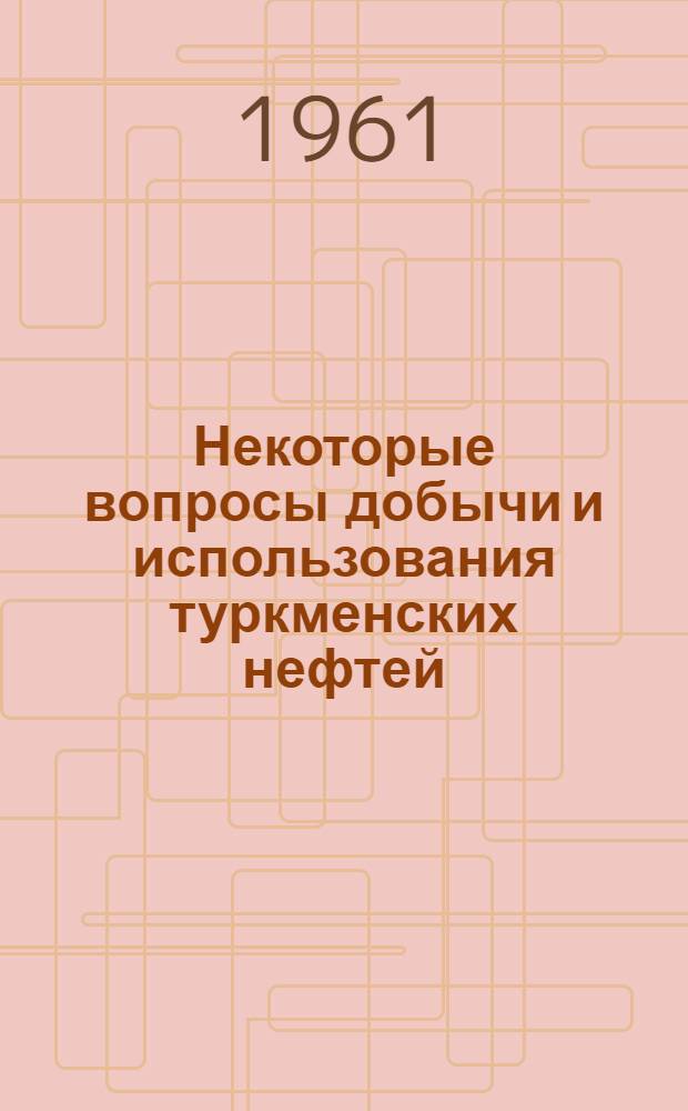 Некоторые вопросы добычи и использования туркменских нефтей : Сборник статей