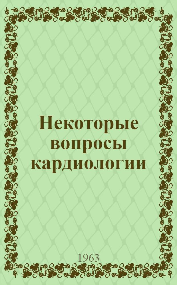 Некоторые вопросы кардиологии : Сб. № 3 науч. трудов сотрудников Кафедры пропедевтики внутр. болезней