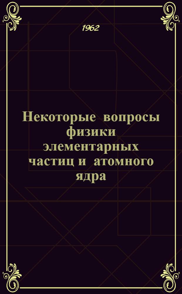 Некоторые вопросы физики элементарных частиц и атомного ядра : Сборник статей