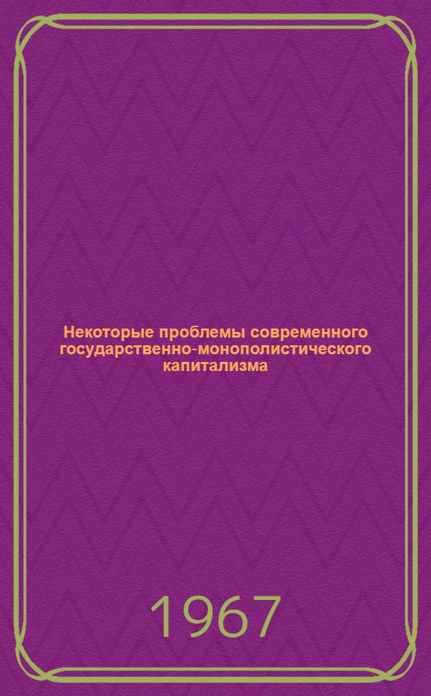 Некоторые проблемы современного государственно-монополистического капитализма : Сборник науч. работ слушателей Горьк. ВПШ