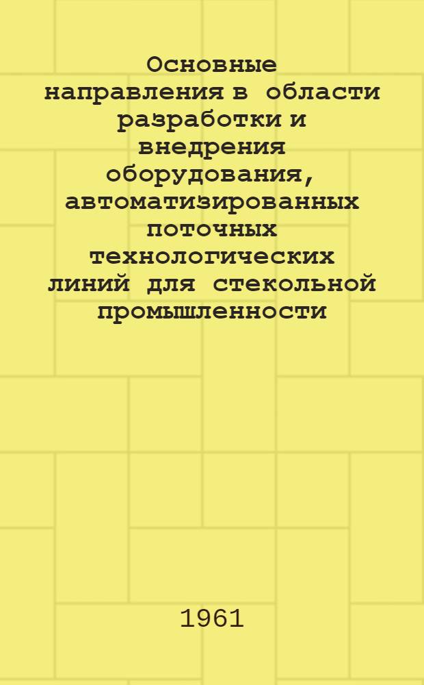 Основные направления в области разработки и внедрения оборудования, автоматизированных поточных технологических линий для стекольной промышленности : (Расшир. тезисы)