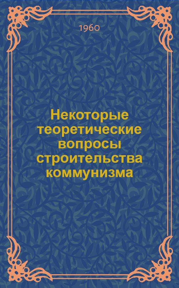 Некоторые теоретические вопросы строительства коммунизма : Сборник статей