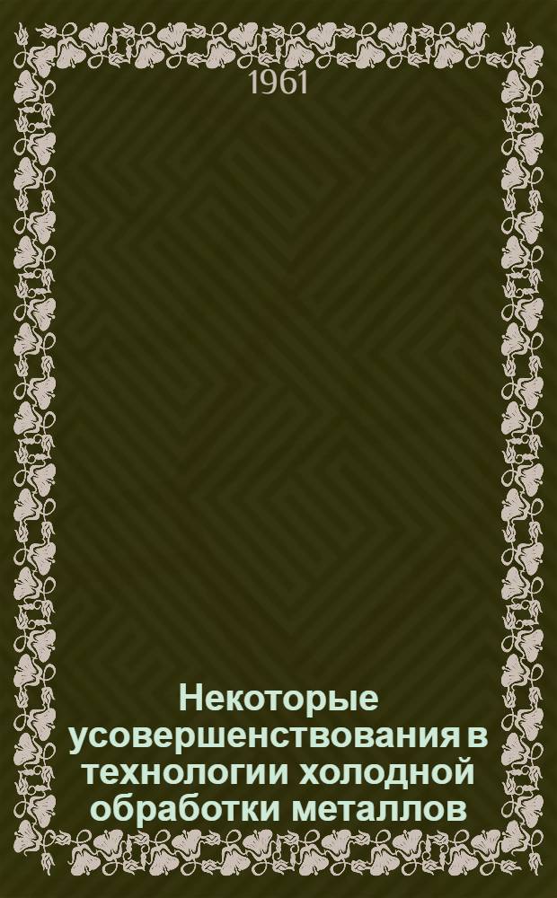 Некоторые усовершенствования в технологии холодной обработки металлов : Сборник статей
