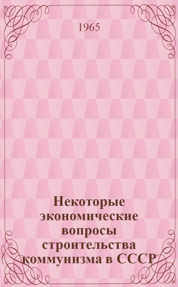 Некоторые экономические вопросы строительства коммунизма в СССР : Сборник статей