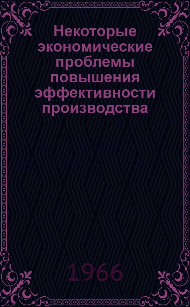Некоторые экономические проблемы повышения эффективности производства : Сборник статей