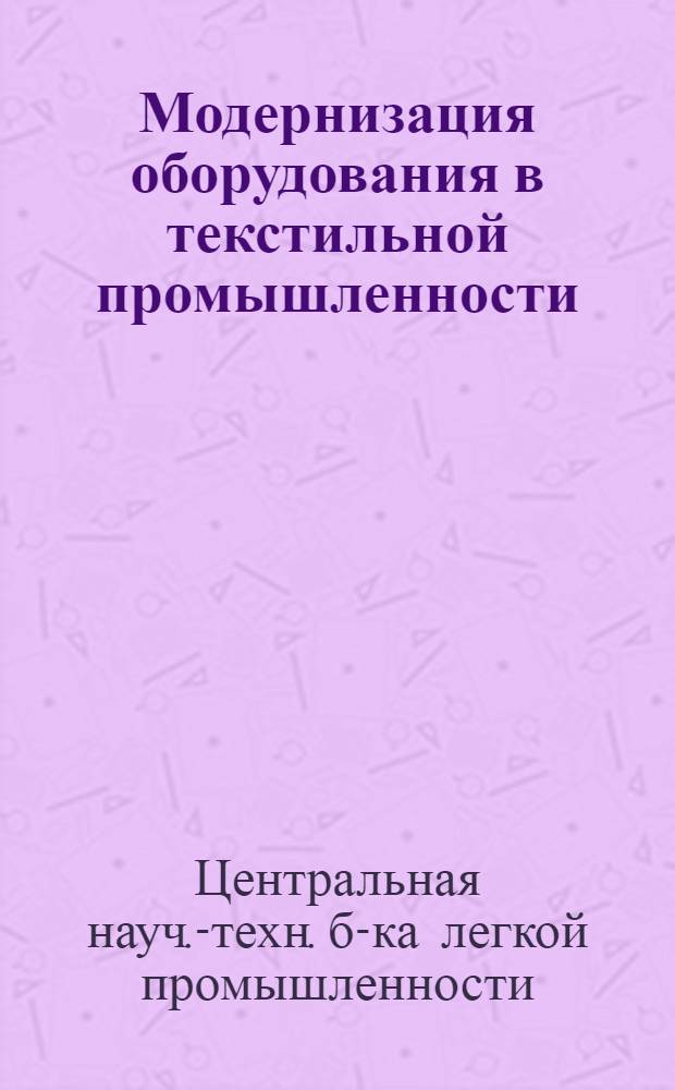 Модернизация оборудования в текстильной промышленности : Вып. 1 : Список отечеств. и иностр. литературы, поступившей в библиотеку с 1956 по март 1960 гг