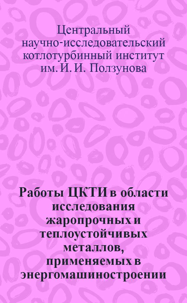 Работы ЦКТИ в области исследования жаропрочных и теплоустойчивых металлов, применяемых в энергомашиностроении : Аннотир. указатель отчетов за 1946-1960 гг