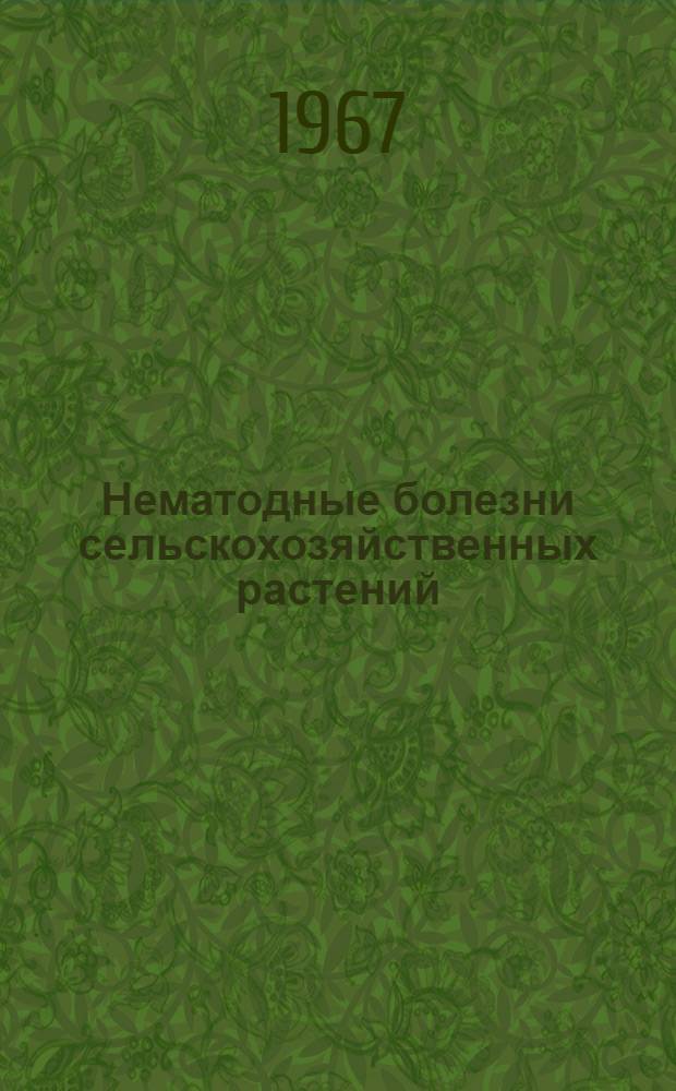 Нематодные болезни сельскохозяйственных растений : (Агротехн. и хим. меры борьбы) : Итоги 6-го Всесоюз. совещания по фитонематодам. 24-28 авг. 1965 г.