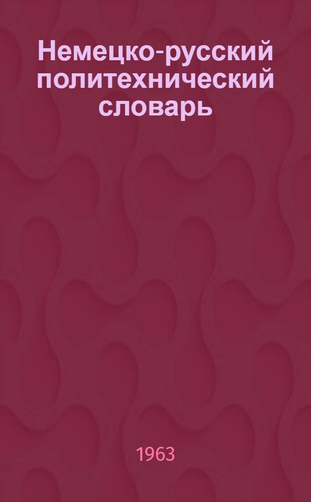 Немецко-русский политехнический словарь : Подгот. при ред. участии изд-ва "Техника" ГДР