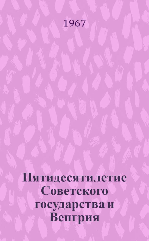Пятидесятилетие Советского государства и Венгрия : Пер. с. венг.