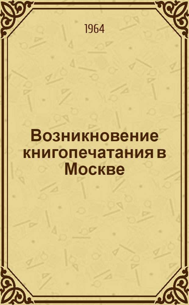Возникновение книгопечатания в Москве; Иван Федоров