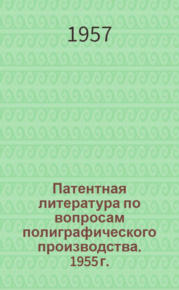 Патентная литература по вопросам полиграфического производства. 1955 г. : Библиогр. указатель