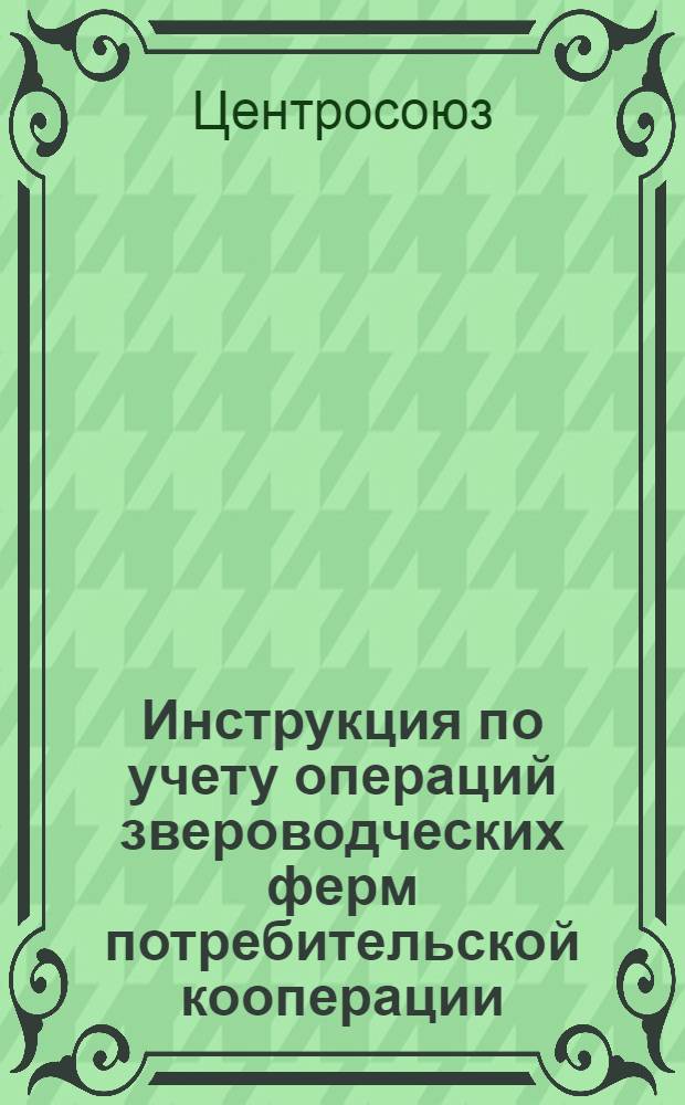 Инструкция по учету операций звероводческих ферм потребительской кооперации : Утв. 13/IX 1958 г.