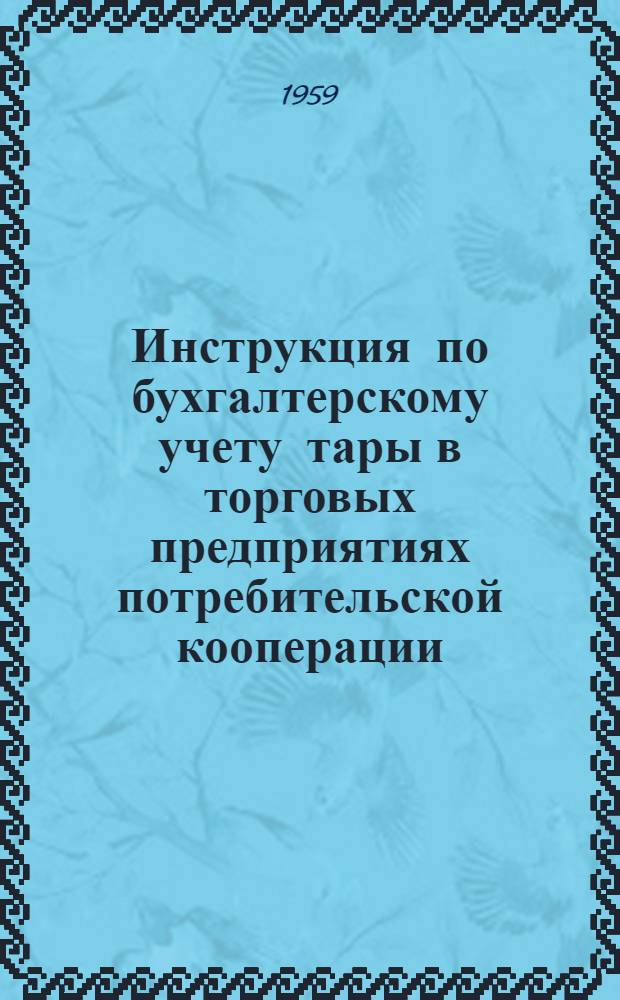 Инструкция по бухгалтерскому учету тары в торговых предприятиях потребительской кооперации : Утв. 4/VI 1959 г