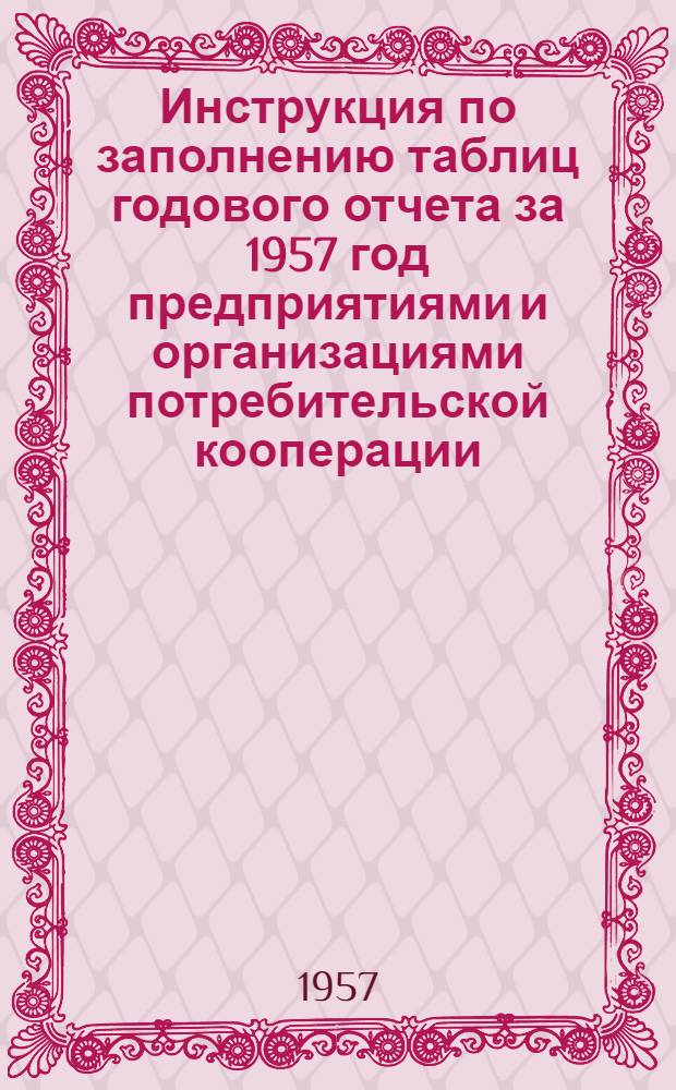 Инструкция по заполнению таблиц годового отчета за 1957 год предприятиями и организациями потребительской кооперации