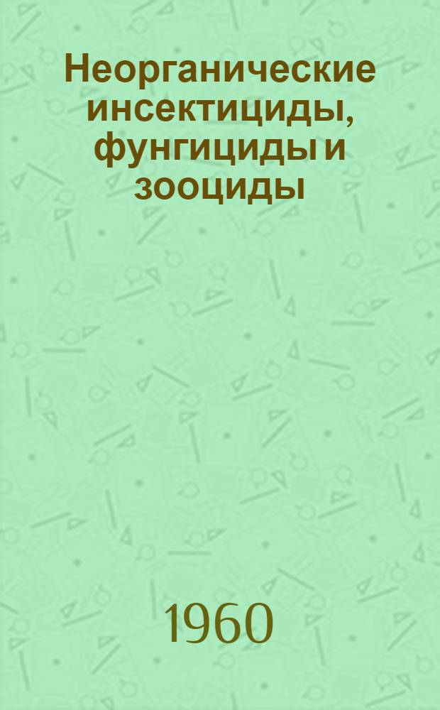 Неорганические инсектициды, фунгициды и зооциды : Сборник работ
