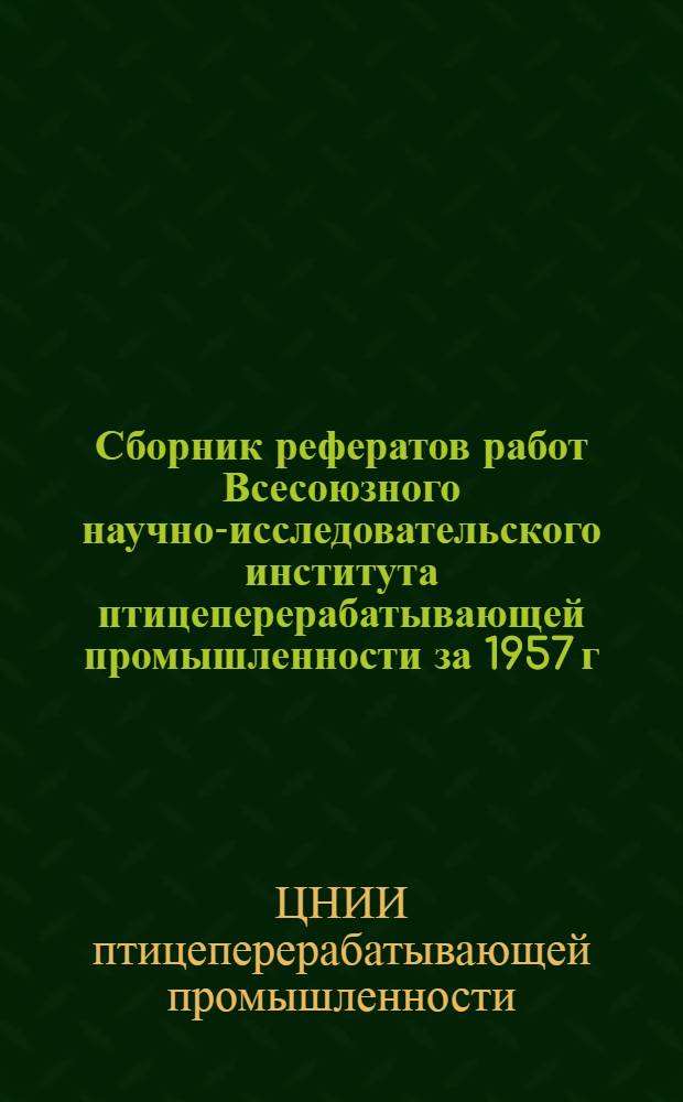 Сборник рефератов работ Всесоюзного научно-исследовательского института птицеперерабатывающей промышленности за 1957 г.