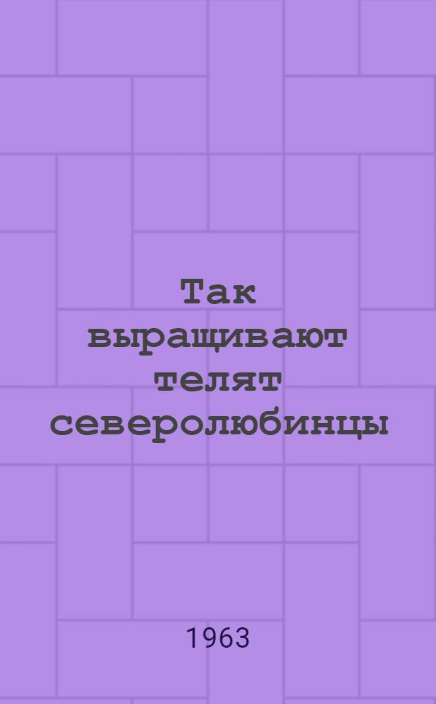 Так выращивают телят северолюбинцы : Северо-Любин. племсовхоз