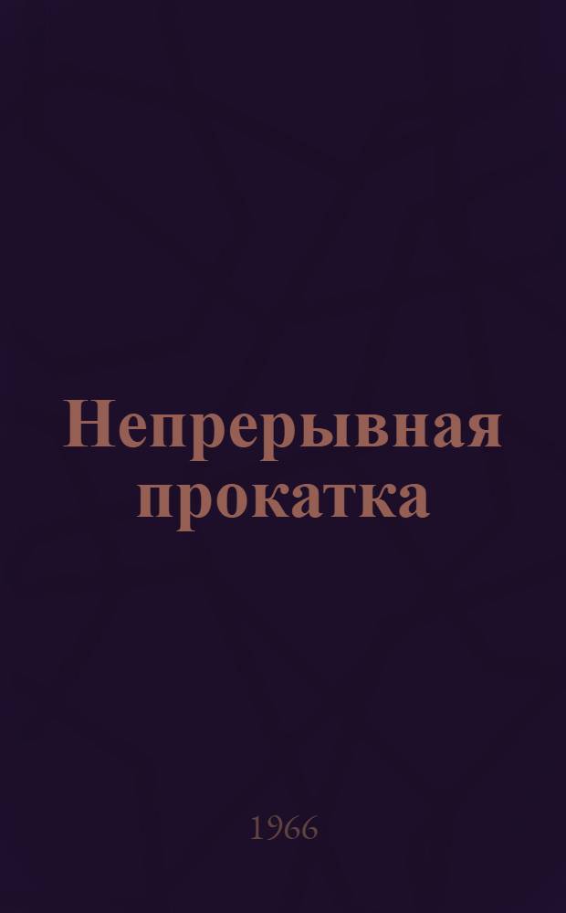 Непрерывная прокатка : (Материалы Первой науч.-техн. конференции молодых исследователей черной металлургии в г. Днепропетровске). 16-19 ноября 1964 г.