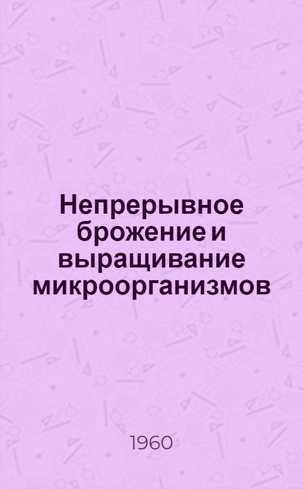 Непрерывное брожение и выращивание микроорганизмов : (Материалы совещания, проведенного Ин-том микробиологии АН СССР)