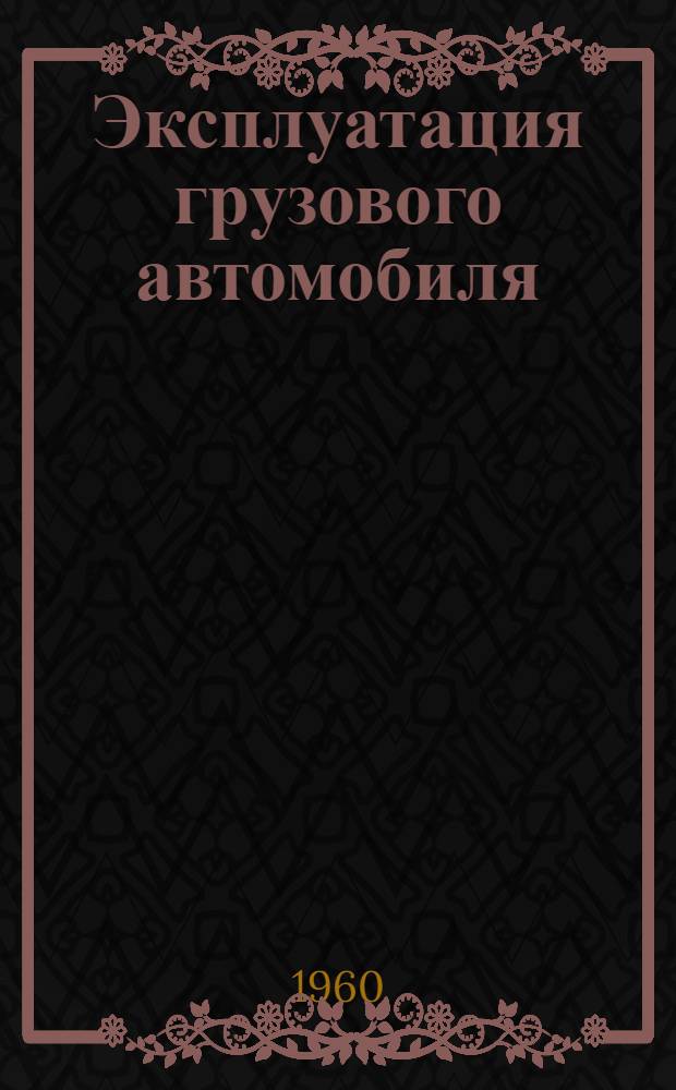 Эксплуатация грузового автомобиля : 5 автобаза Главмосавтотранса