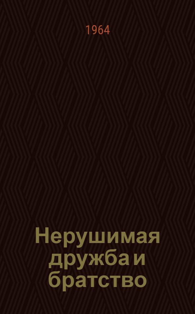 Нерушимая дружба и братство : Пребывание президента Алжирской Нар. Демократ. Республики, генерального секретаря партии Фронт нац. освобождения Алжира Ахмеда Бен Беллы в СССР 25 апр. - 7 мая 1964 г. : Сборник
