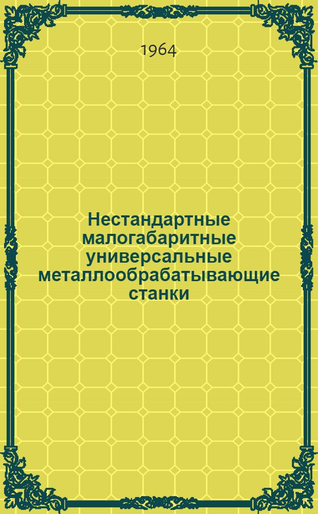 Нестандартные малогабаритные универсальные металлообрабатывающие станки : Альбом