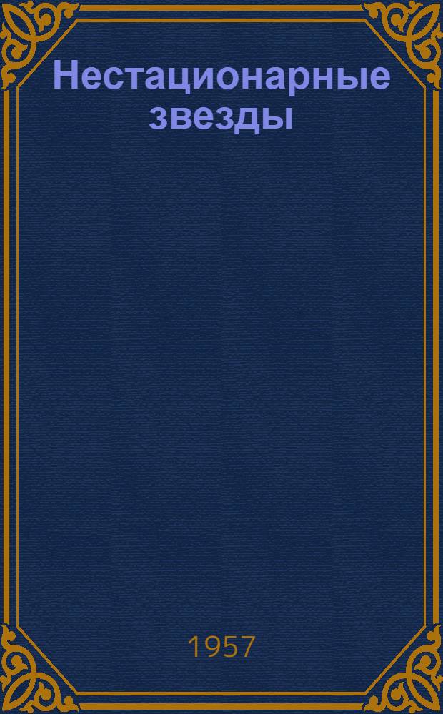 Нестационарные звезды : Совещание, имевшее место в Бюракане 20-22 сент. 1956 г. : Доклады и выступления