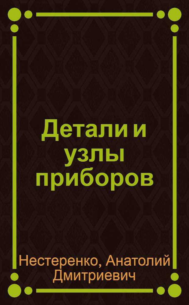 Детали и узлы приборов : (Расчет и конструирование) : Учеб. пособие для студентов электроприборостроит. специальностей вузов УССР
