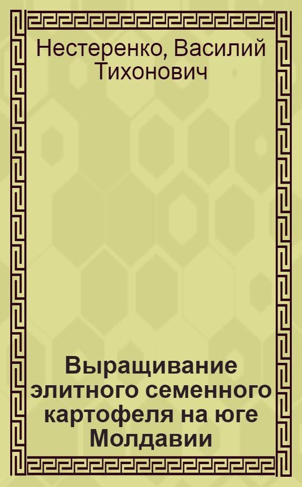 Выращивание элитного семенного картофеля на юге Молдавии : (Из опыта работы совхозов "Правда" и "Новая жизнь")