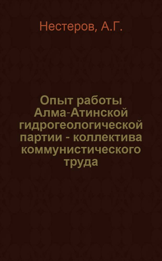 Опыт работы Алма-Атинской гидрогеологической партии - коллектива коммунистического труда : Каз. гидрогеол. экспедиция