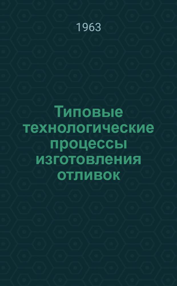 Типовые технологические процессы изготовления отливок : Технол. подготовка механизации в единичном производстве