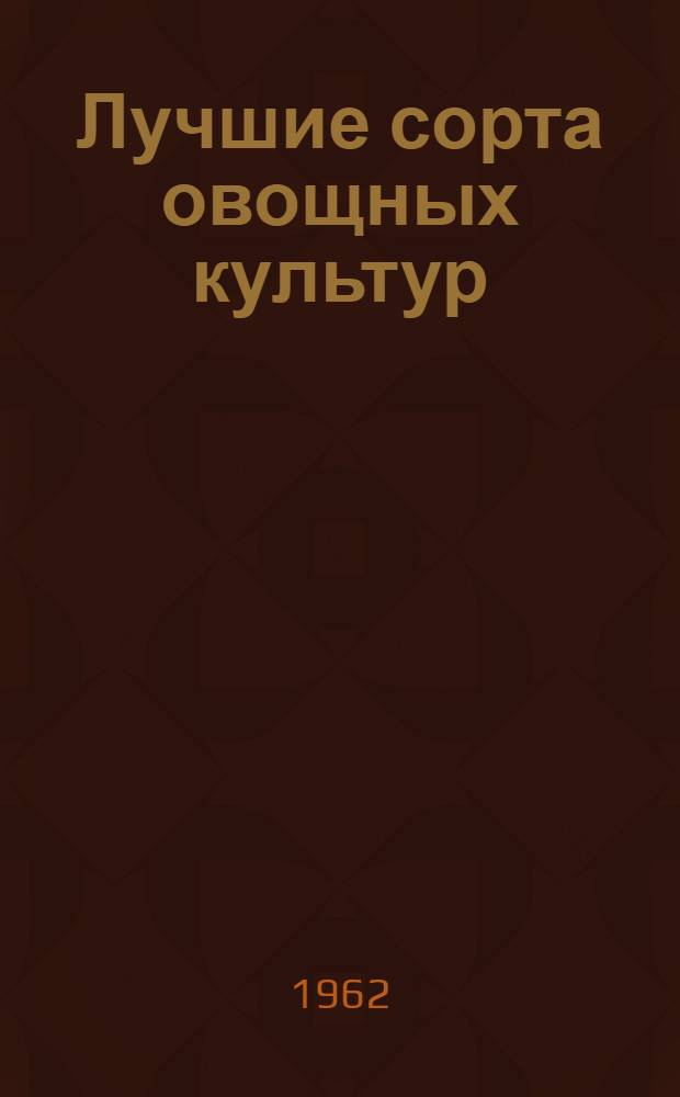 Лучшие сорта овощных культур : (Описание районир. и перспективных сортов овощных культур, изуч. и провер. в почв.-климат. условиях Смол. обл.)