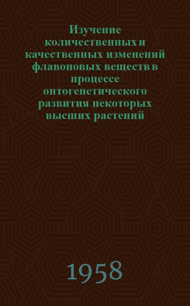 Изучение количественных и качественных изменений флавоновых веществ в процессе онтогенетического развития некоторых высших растений : Автореферат дис., представл. на соискание учен. степени кандидата биол. наук