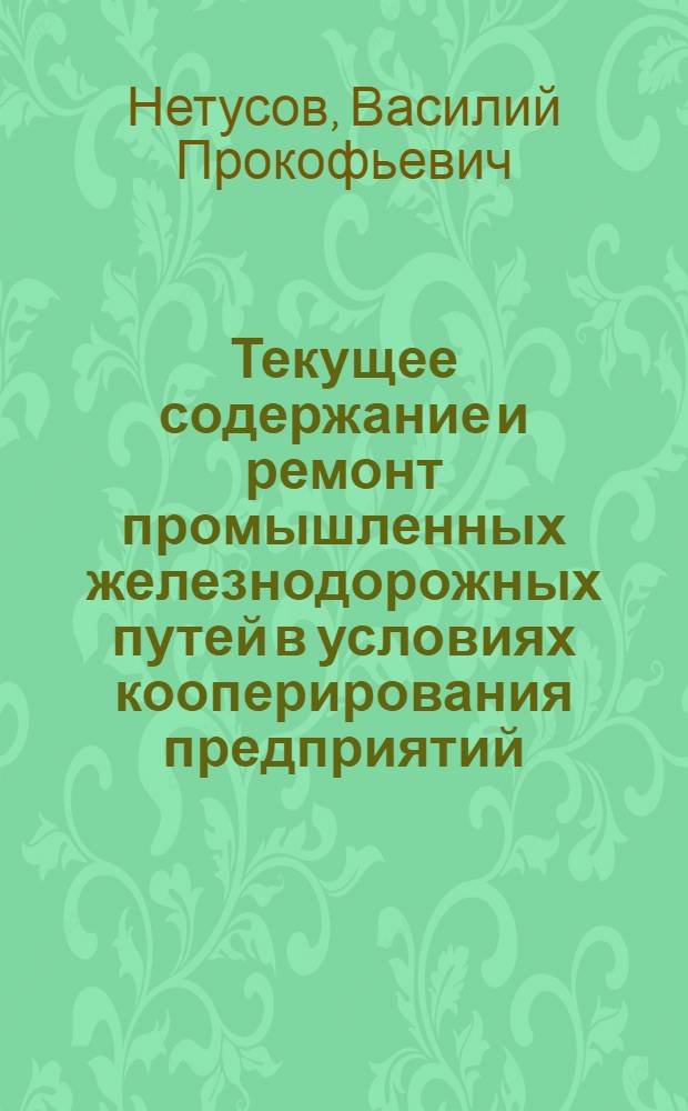 Текущее содержание и ремонт промышленных железнодорожных путей в условиях кооперирования предприятий : (Метод. указания)